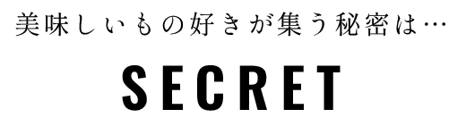 secret 美味しいもの好きが集う秘密は…